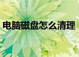 电脑磁盘怎么清理（电脑磁盘清理方法介绍）
