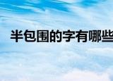半包围的字有哪些（什么字是半包围结构）