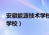 安徽能源技术学校招聘2022（安徽能源技术学校）