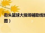 街头篮球大操场辅助线地图放什么地方（街头篮球辅助线地图）