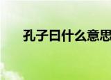 孔子曰什么意思（孔子曰意思是什么）