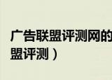 广告联盟评测网的网友点评是真的吗（广告联盟评测）