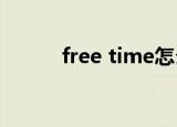 free time怎么读（free怎么读）