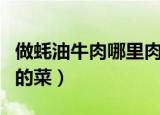 做蚝油牛肉哪里肉最好（蚝油牛肉是什么地方的菜）