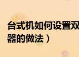 台式机如何设置双显示器（台式机设置双显示器的做法）