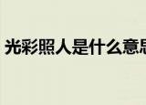 光彩照人是什么意思（光彩照人成语的意思）