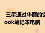  三星通过华丽的铝制13.3和15英寸Galaxy Book笔记本电脑