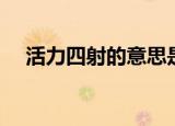 活力四射的意思是什么（活力四射解释）