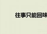 往事只能回味原唱（歌词是什么）