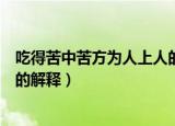 吃得苦中苦方为人上人的意思（有关吃得苦中苦方为人上人的解释）