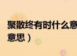 聚散终有时什么意思（怎么理解聚散终有时的意思）
