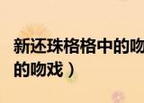 新还珠格格中的吻戏是第几集（新还珠格格中的吻戏）
