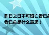 昨日之日不可留亡者已矣这句话的意思（昨日之日不可留亡者已矣是什么意思）