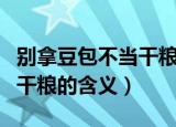 别拿豆包不当干粮是什么意思（别拿豆包不当干粮的含义）
