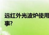远红外光波炉使用过程中突然停止工作怎么回事?