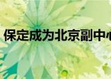 保定成为北京副中心（保定将承接首都功能）
