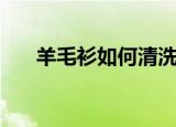 羊毛衫如何清洗（羊毛衫怎样去清洗）