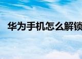华为手机怎么解锁（华为手机解锁的方法）