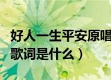 好人一生平安原唱歌词（好人一生平安歌曲的歌词是什么）