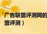 广告联盟评测网的网友点评是真的吗（广告联盟评测）
