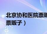 北京协和医院票贩子4000元（北京协和医院票贩子）