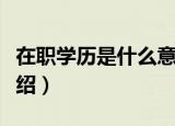 在职学历是什么意思（在职学历是什么意思介绍）