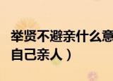 举贤不避亲什么意思（推举贤能的人不要避讳自己亲人）