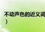 不动声色的近义词（不动声色的近义词是什么）