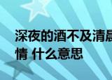 深夜的酒不及清晨的粥,再好的人不及曾经的情 什么意思