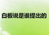 白板说是谁提出的（白板说是什么人提出的）