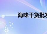 海味干货批发进货渠道（海味）