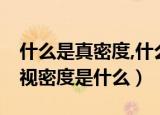 什么是真密度,什么是视密度（真密度是什么,视密度是什么）
