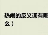 热闹的反义词有哪些（热闹的主要反意词是什么）