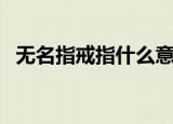 无名指戒指什么意思（无名指戒指的含义）