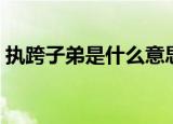 执跨子弟是什么意思（执跨子弟的名词解释）