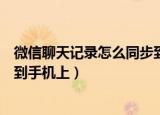 微信聊天记录怎么同步到另一台手机（如何把微信聊天同步到手机上）