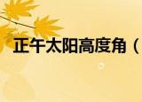正午太阳高度角（正午太阳高度角是多少）