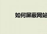 如何屏蔽网站（这种方法最简单）