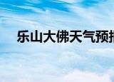 乐山大佛天气预报墨迹（乐山大佛天气）