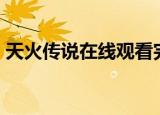 天火传说在线观看完整版免费（天火传说ol）