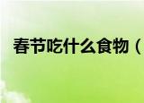 春节吃什么食物（春节都吃什么传统食物）