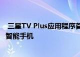  三星TV Plus应用程序首先从三星的智能电视转向其Galaxy智能手机