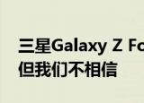  三星Galaxy Z Fold 3可能装有弹出式摄像头 但我们不相信