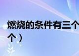 燃烧的条件有三个分别是（燃烧的条件有哪三个）