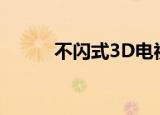 不闪式3D电视（不闪式3d硬屏）