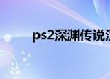 ps2深渊传说汉化（ps2深渊传说）