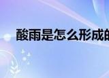 酸雨是怎么形成的（酸雨是怎样形成的）