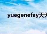 yuegenefay天天向上（yuegene fay）