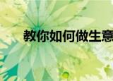 教你如何做生意（教你做生意的方法）