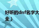 好听的dnf名字大全（dnf游戏好听的名字大全）